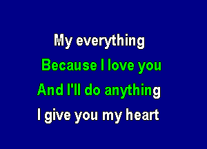 My everything
Because I love you

And I'll do anything
I give you my heart