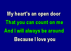 My heart's an open door
That you can count on me
And I will always be around

Because I love you