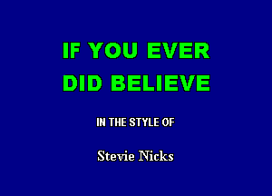 IF YOU EVER
DID BELIEVE

IN THE STYLE 0F

Stevie Nicks