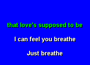 that love's supposed to be

I can feel you breathe

Just breathe