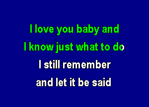 I love you baby and

lknowjust what to do
I still remember
and let it be said