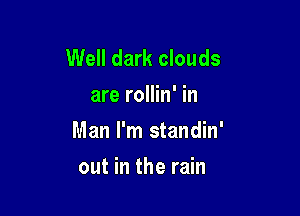 Well dark clouds
are rollin' in

Man I'm standin'

out in the rain