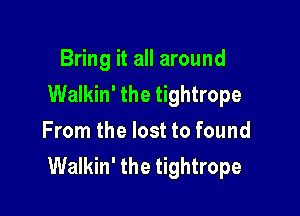 Bring it all around
Walkin' the tightrope

From the lost to found
Walkin' the tightrope