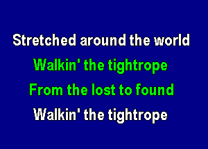 Stretched around the world
Walkin' the tightrope

From the lost to found
Walkin' the tightrope