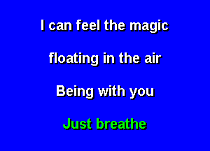 I can feel the magic

floating in the air
Being with you

Just breathe
