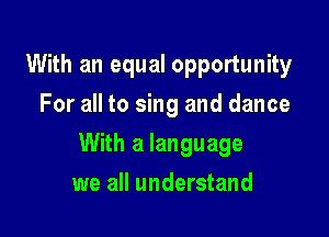 With an equal opportunity
For all to sing and dance

With a language

we all understand