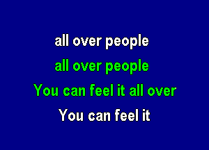 all over people

all over people

You can feel it all over
You can feel it