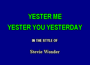 YESTER ME
YESTER YOU YESTERDAY

IN THE STYLE 0F

Stevie Wonder