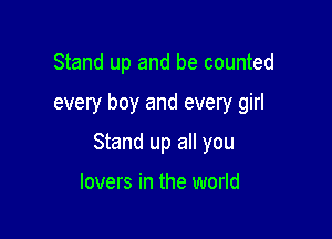 Stand up and be counted

every boy and every girl

Stand up all you

lovers in the world