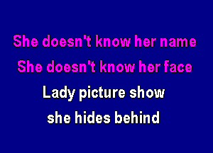 Lady picture show
she hides behind
