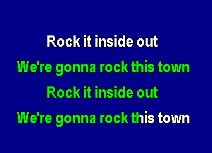 Rock it inside out

We're gonna rock this town

Rock it inside out
We're gonna rock this town
