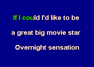 lfl could I'd like to be

a great big movie star

Overnight sensation