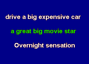 drive a big expensive car

a great big movie star

Overnight sensation