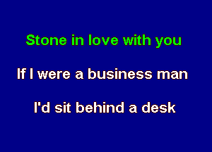Stone in love with you

If I were a business man

I'd sit behind a desk