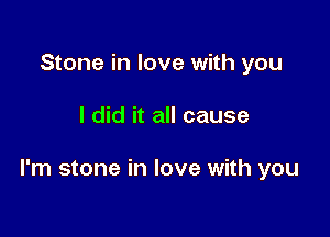 Stone in love with you

I did it all cause

I'm stone in love with you