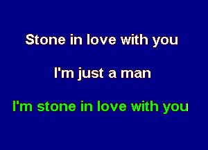 Stone in love with you

I'm just a man

I'm stone in love with you
