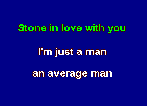 Stone in love with you

I'm just a man

an average man
