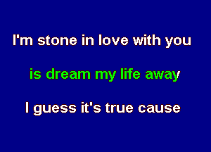 I'm stone in love with you

is dream my life away

I guess it's true cause