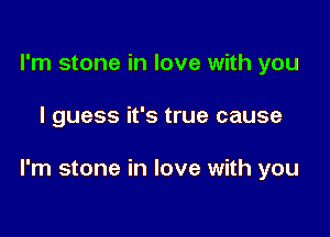 I'm stone in love with you

I guess it's true cause

I'm stone in love with you