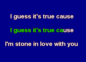 I guess it's true cause

I guess it's true cause

I'm stone in love with you
