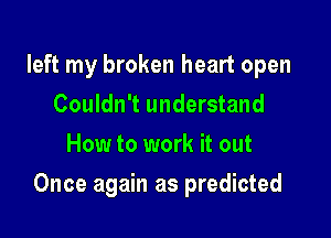 left my broken heart open
Couldn't understand
How to work it out

Once again as predicted