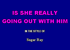 III THE SIYLE 0F

Sugar Ray