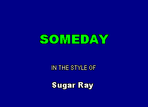 SOMEDAY

IN THE STYLE 0F

Sugar Ray