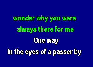 wonder why you were
always there for me
One way

In the eyes of a passer by