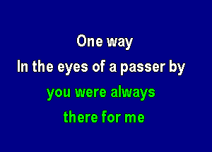 One way

In the eyes of a passer by

you were always
there for me
