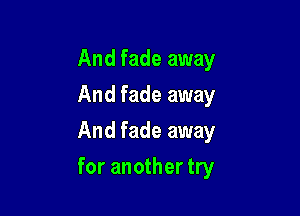 And fade away
And fade away
And fade away

for another try