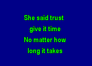 She said trust
give it time
No matter how

long it takes