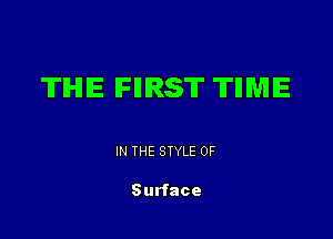 TIHIIE IFIHRST 'ITIIMIE

IN THE STYLE 0F

Surface