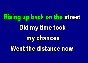 Rising up back on the street

Did my time took

my chances
Went the distance now