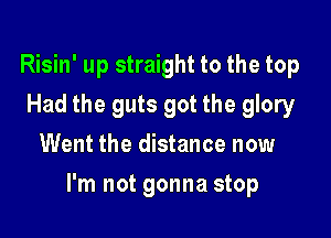 Risin' up straight to the top
Had the guts got the glory
Went the distance now

I'm not gonna stop