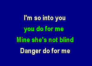 I'm so into you

you do for me
Mine she's not blind
Danger do for me