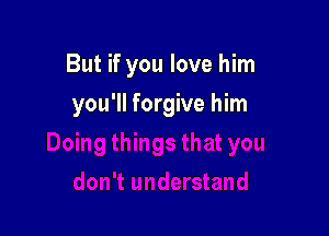 But if you love him

you'll forgive him