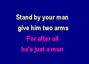 Stand by your man

give him two arms