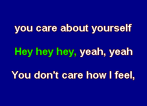 you care about yourself

Hey hey hey, yeah, yeah

You don't care how I feel,