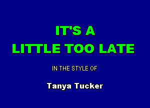 IIT'S A
LIITII'ILIE T00 ILATE

IN THE STYLE 0F

Tanya Tucker