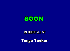 SOON

IN THE STYLE 0F

Tanya Tucker
