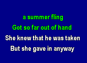 a summer fling
Got so far out of hand
She knew that he was taken

But she gave in anyway