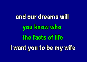 and our dreams will
you know who
the facts of life

I want you to be my wife