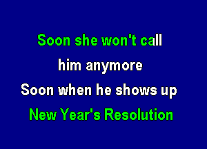Soon she won't call
him anymore

Soon when he shows up

New Year's Resolution