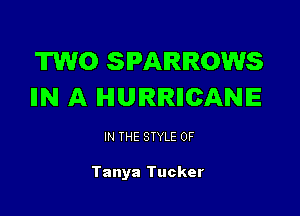 TWO SPARROWS
IN A IHIUIRIRIICANIE

IN THE STYLE 0F

Tanya Tucker