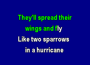 They'll spread their
wings and fly

Like two sparrows

in a hurricane