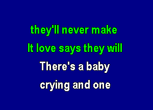 they'll never make
It love says they will

There's a baby

crying and one