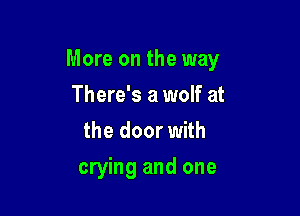 More on the way

There's a wolf at
the door with
crying and one