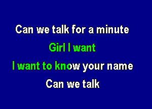 Can we talk for a minute
Girl I want

lwant to know your name

Can we talk