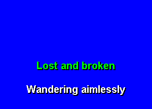 Lost and broken

Wandering aimlessly