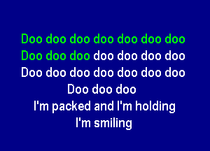 Doo doo doo doo doo doo doo
Doo doo doo doo doo doo doo
Doo doo doo doo doo doo doo

Doo doo doo
I'm packed and I'm holding
I'm smiling